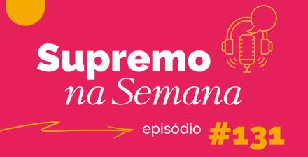 Arte do podcast Supremo na Semana - episódio 131