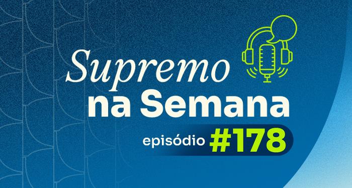 Arte do podcast Supremo na Semana - episódio 178