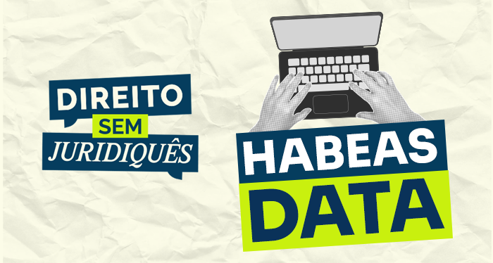 ‘Direito sem juridiquês’: entenda como funciona o habeas data