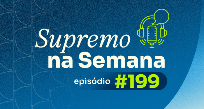 Arte gráfica do podcast Supremo na Semana, episódio 199